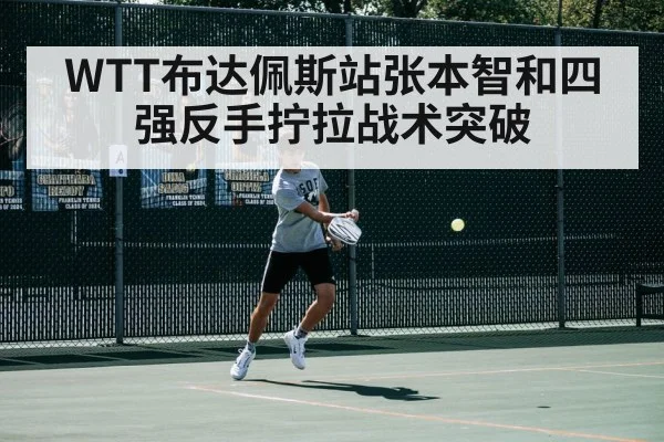 WTT布达佩斯站张本智和四强反手拧拉战术突破