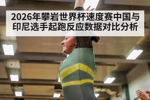 2026年攀岩世界杯速度赛中国与印尼选手起跑反应数据对比分析