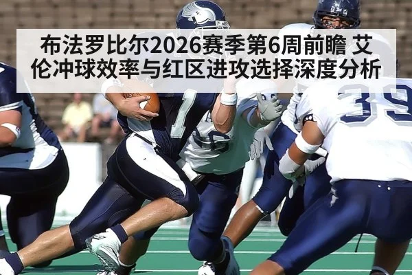 布法罗比尔2026赛季第6周前瞻 艾伦冲球效率与红区进攻选择深度分析