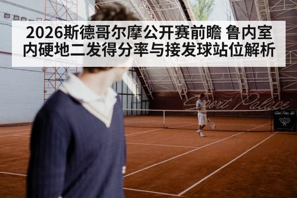 2026斯德哥尔摩公开赛前瞻 鲁内室内硬地二发得分率与接发球站位解析